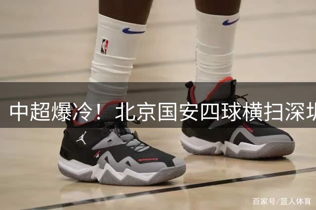 中超爆冷！北京国安四球横扫深圳 张玉宁达万联手建功创九轮不败