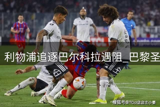 利物浦追逐巴尔科拉遇阻 巴黎圣日耳曼暂未松口