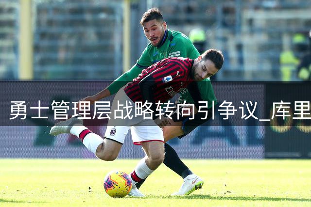 勇士管理层战略转向引争议 库里时代落幕倒计时启动？
