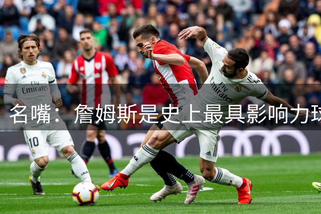 名嘴：詹姆斯是史上最具影响力球员 他商业价值最高 黑子继续喷