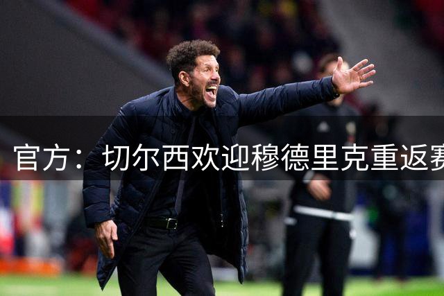 官方：切尔西欢迎穆德里克重返赛场，将全力支持其回归球队