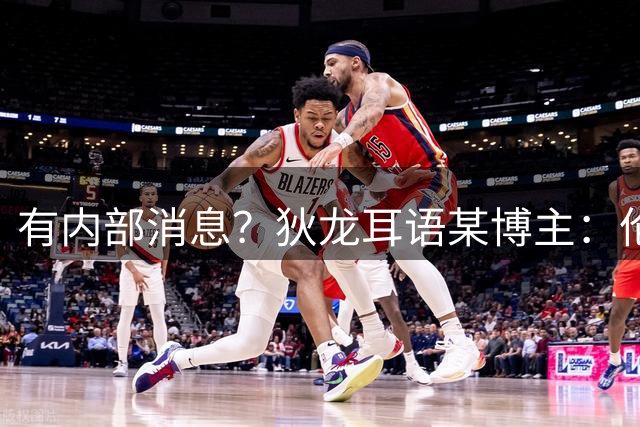 有内部消息？狄龙耳语某博主：伦纳德不会被交易到猛龙