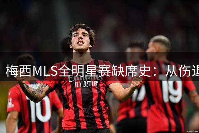 梅西MLS全明星赛缺席史：从伤退风波到人性化豁免的三年历程