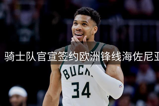 骑士队官宣签约欧洲锋线海佐尼亚 非保障合同暗藏玄机