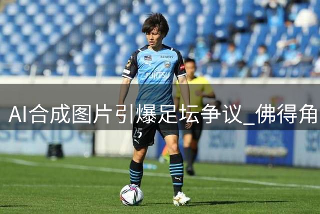AI合成图片引爆足坛争议 佛得角国门亲自澄清转会及重奖谣言