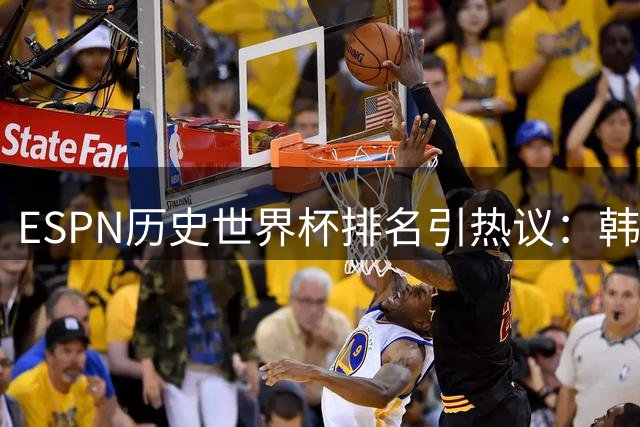 ESPN历史世界杯排名引热议：韩日东道主晋级四强被指获裁判"特殊关照